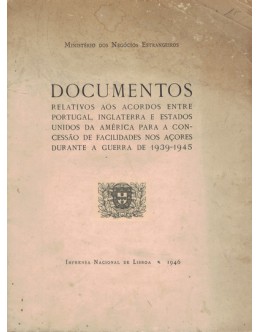 Documentos Relativos aos Acordos entre Portugal, Inglaterra e Estados Unidos da América para a Concessão de Facilidades nos Açores Durante a Guerra de 1939-45