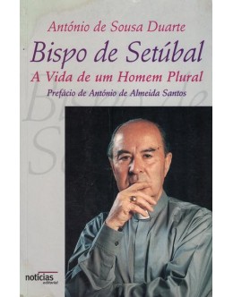 Bispo de Setúbal - A Vida de um Homem Plural | de António de Sousa Duarte
