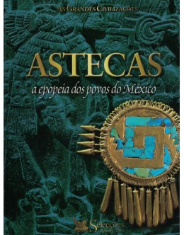 As Grandes Civilizações: Astecas - A Epopeia dos Povos do México