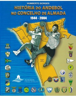 História do Andebol no Concelho de Almada 1944-2004 | de Humberto Borges