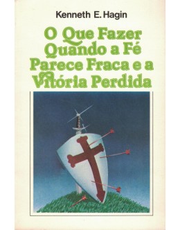 O Que Fazer Quando a Fé Parece Fraca e a Vitória Perdida | de Kenneth E. Hagin